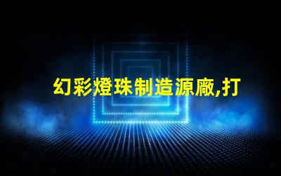 幻彩燈珠制造源廠,打造璀璨視覺盛宴