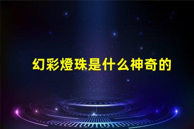 幻彩燈珠是什么神奇的科技照亮你的世界