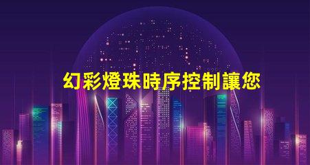 幻彩燈珠時序控制讓您的場景更加生動