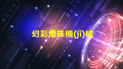幻彩燈珠機(jī)械設(shè)備,璀璨迷人的光影之旅
