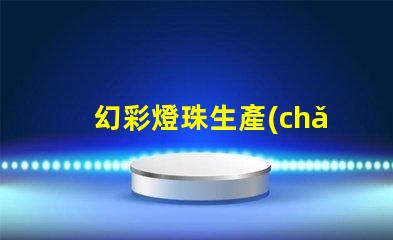幻彩燈珠生產(chǎn)商,打造炫酷視覺(jué)盛宴