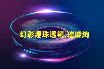 幻彩燈珠透鏡,璀璨絢麗的視覺盛宴