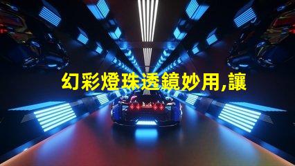幻彩燈珠透鏡妙用,讓你的燈光更加絢爛