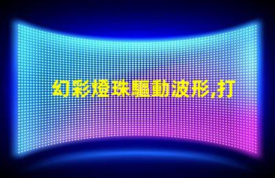 幻彩燈珠驅動波形,打造絢麗多彩的視覺盛宴