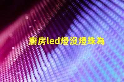 廚房led燈沒燈珠為什么會發(fā)光