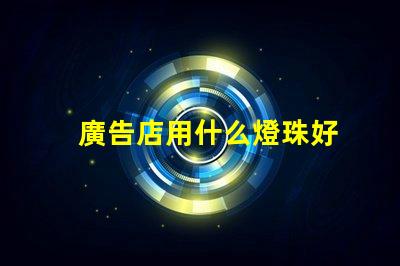 廣告店用什么燈珠好