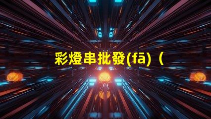 彩燈串批發(fā)（低價(jià)高質(zhì)彩燈串供應(yīng)）