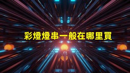 彩燈燈串一般在哪里買（彩燈燈串購(gòu)買指南）
