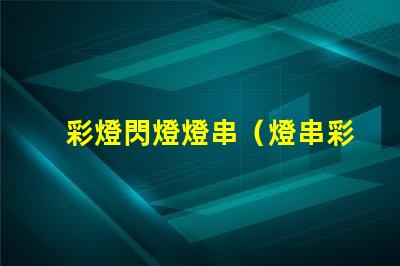 彩燈閃燈燈串（燈串彩燈閃燈的選擇和使用技巧）