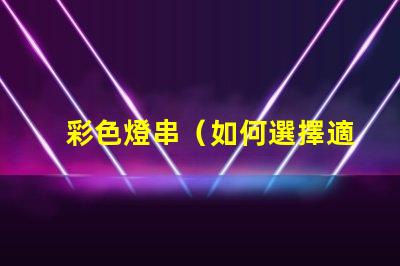 彩色燈串（如何選擇適合的彩色燈串）