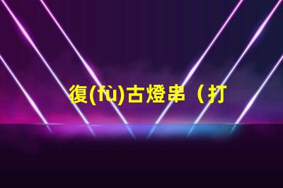 復(fù)古燈串（打造懷舊氛圍的復(fù)古燈串）