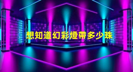 想知道幻彩燈帶多少珠快來解密
