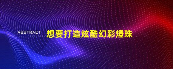 想要打造炫酷幻彩燈珠這份源代碼必不可少