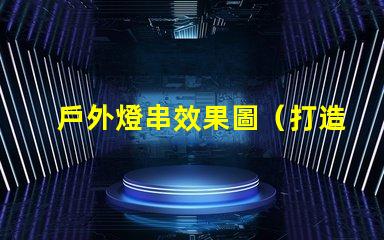 戶外燈串效果圖（打造浪漫夜晚照明氛圍）