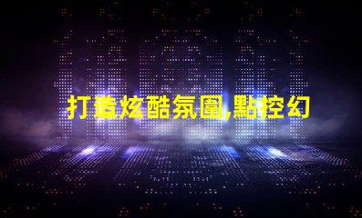 打造炫酷氛圍,點控幻彩燈珠助您一臂之力