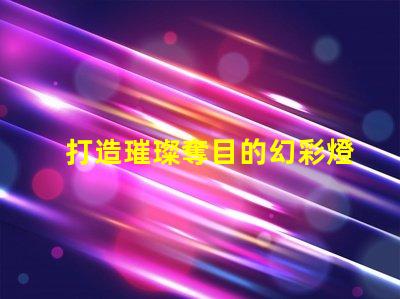 打造璀璨奪目的幻彩燈珠工程