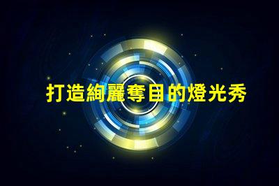 打造絢麗奪目的燈光秀,使用幻彩燈珠sk6812