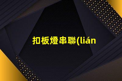 扣板燈串聯(lián)（如何正確進(jìn)行扣板燈串聯(lián)安裝）