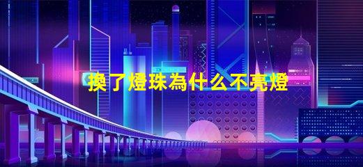 換了燈珠為什么不亮燈