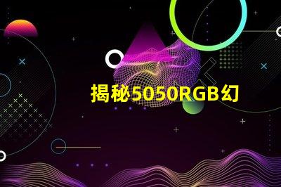 揭秘5050RGB幻彩燈珠原理,色彩繽紛炫酷無比