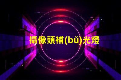 攝像頭補(bǔ)光燈用什么燈珠