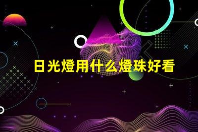 日光燈用什么燈珠好看又亮