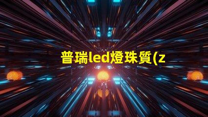 普瑞led燈珠質(zhì)量怎么樣？