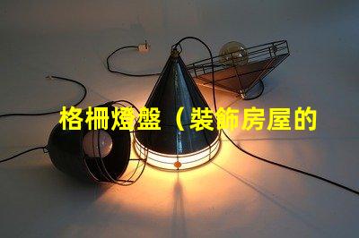 格柵燈盤（裝飾房屋的照明利器）