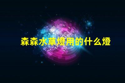 森森水草燈用的什么燈珠