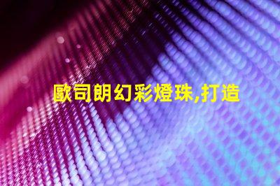歐司朗幻彩燈珠,打造夢幻般的璀璨光影