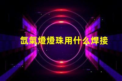 氙氣燈燈珠用什么焊接