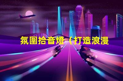 氛圍拾音燈（打造浪漫氛圍的拾音燈）
