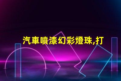 汽車噴漆幻彩燈珠,打造耀眼奪目的車身