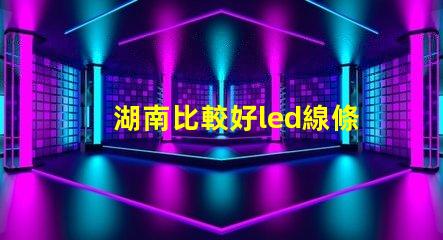湖南比較好led線條燈防水等級多少？能推薦嗎