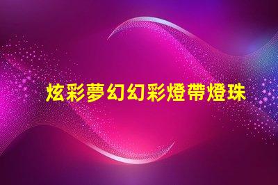 炫彩夢幻幻彩燈帶燈珠排列,打造奇幻世界
