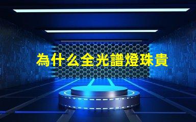 為什么全光譜燈珠貴
