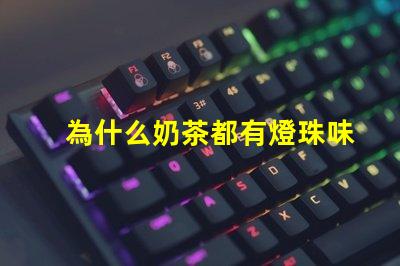 為什么奶茶都有燈珠味兒