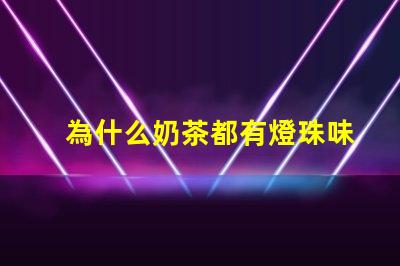 為什么奶茶都有燈珠味道