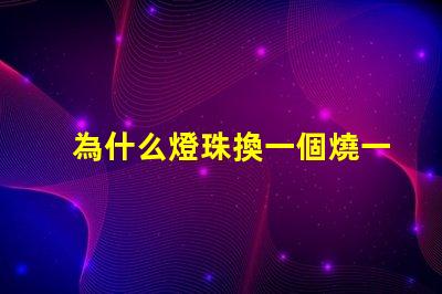 為什么燈珠換一個燒一個