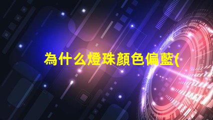 為什么燈珠顏色偏藍(lán)