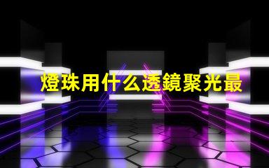 燈珠用什么透鏡聚光最強(qiáng)