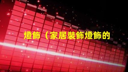 燈飾（家居裝飾燈飾的選擇與搭配）