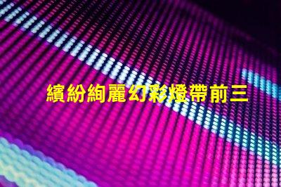 繽紛絢麗幻彩燈帶前三顆燈珠炫彩亮相