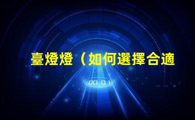 臺燈燈（如何選擇合適的臺燈）