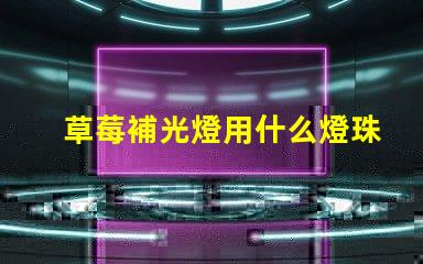 草莓補光燈用什么燈珠