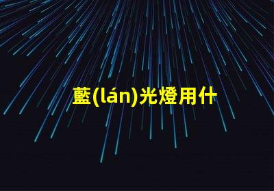 藍(lán)光燈用什么燈珠好看又亮