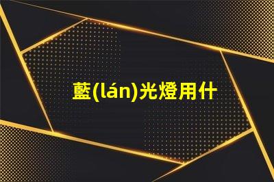 藍(lán)光燈用什么燈珠好看呢