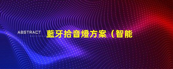 藍牙拾音燈方案（智能音響的創(chuàng)新應(yīng)用）