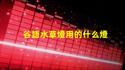 谷語水草燈用的什么燈珠