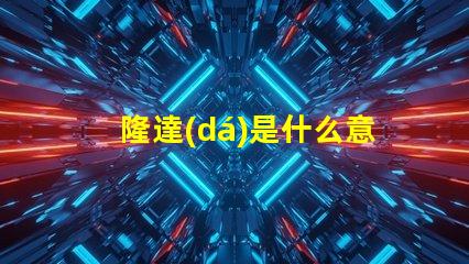 隆達(dá)是什么意思